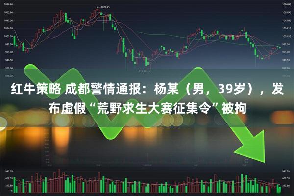 红牛策略 成都警情通报：杨某（男，39岁），发布虚假“荒野求生大赛征集令”被拘