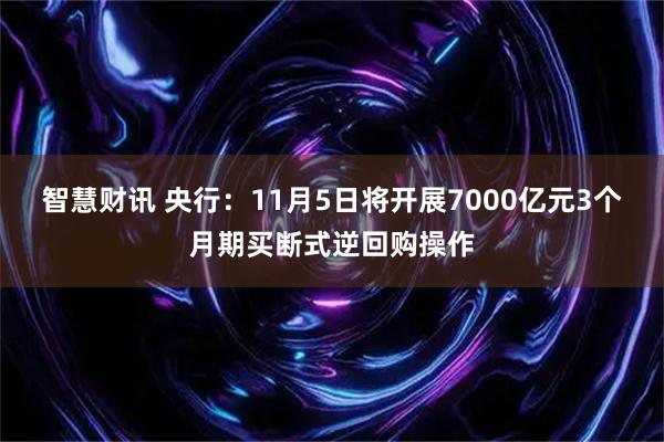 智慧财讯 央行：11月5日将开展7000亿元3个月期买断式逆回购操作