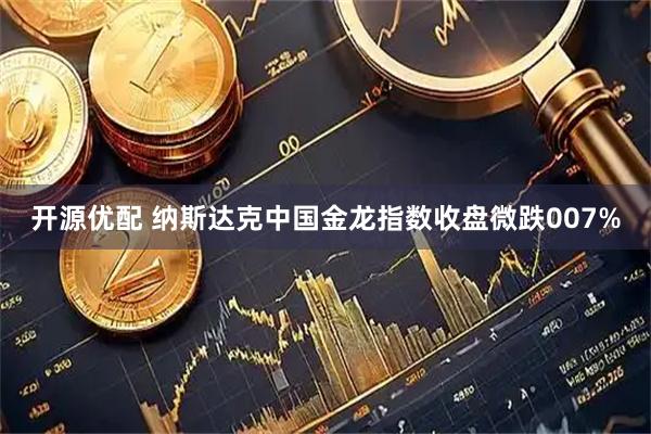 开源优配 纳斯达克中国金龙指数收盘微跌007%